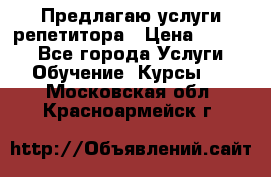 Предлагаю услуги репетитора › Цена ­ 1 000 - Все города Услуги » Обучение. Курсы   . Московская обл.,Красноармейск г.